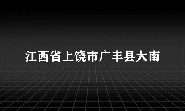 江西省上饶市广丰县大南