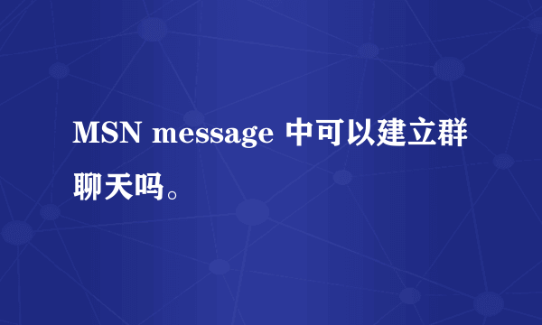 MSN message 中可以建立群聊天吗。