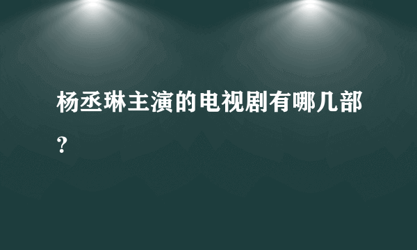 杨丞琳主演的电视剧有哪几部？