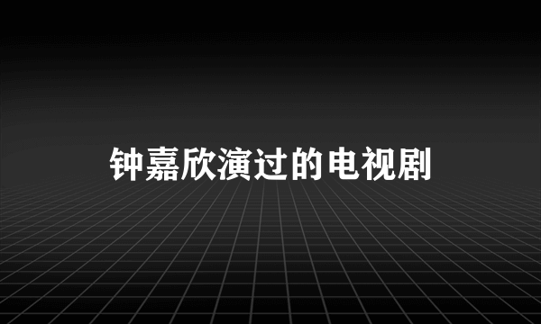 钟嘉欣演过的电视剧