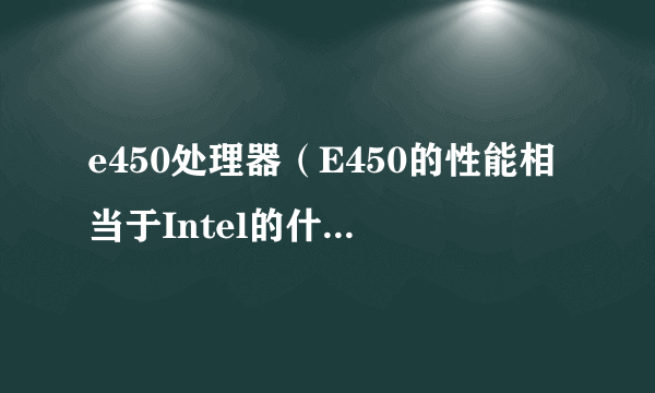 e450处理器（E450的性能相当于Intel的什么档次CPU）-飞外网