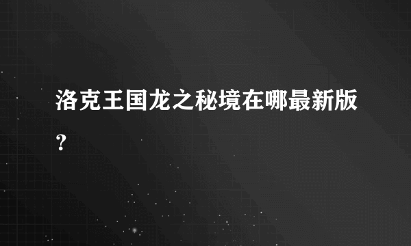 洛克王国龙之秘境在哪最新版？