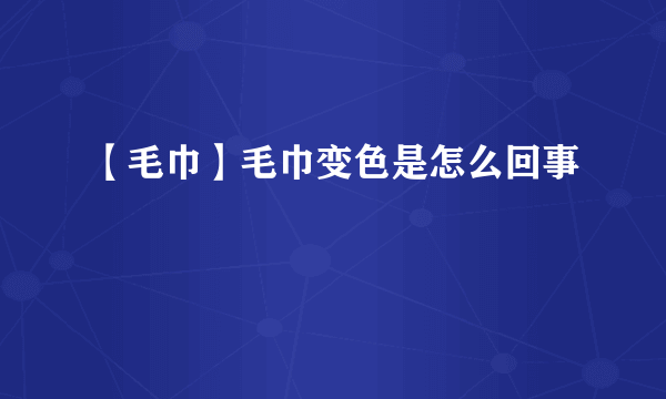 【毛巾】毛巾变色是怎么回事