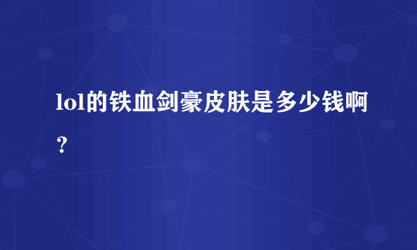 lol的铁血剑豪皮肤是多少钱啊？