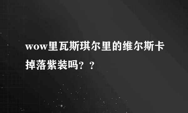 wow里瓦斯琪尔里的维尔斯卡掉落紫装吗？？