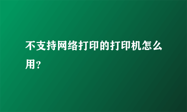 不支持网络打印的打印机怎么用？