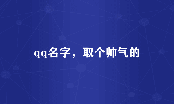 qq名字，取个帅气的