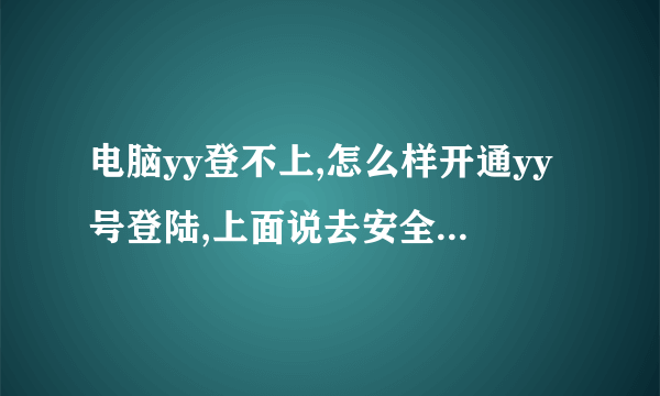 电脑yy登不上,怎么样开通yy号登陆,上面说去安全中心开通yy号登陆