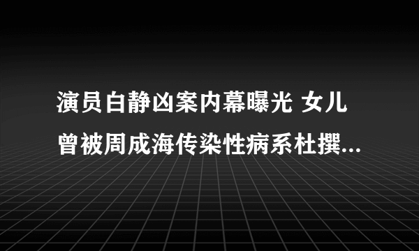 演员白静凶案内幕曝光 女儿曾被周成海传染性病系杜撰(2)-飞外