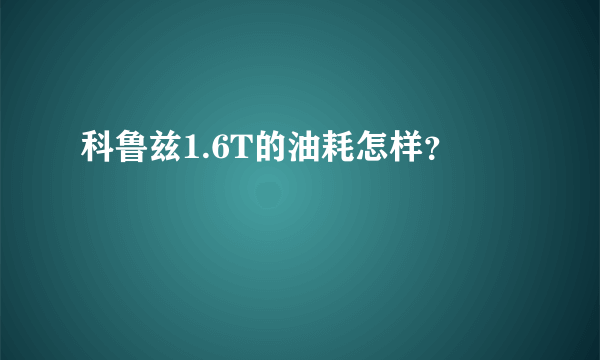 科鲁兹1.6T的油耗怎样？