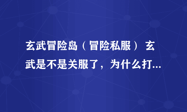 玄武冒险岛（冒险私服） 玄武是不是关服了，为什么打不开网址。