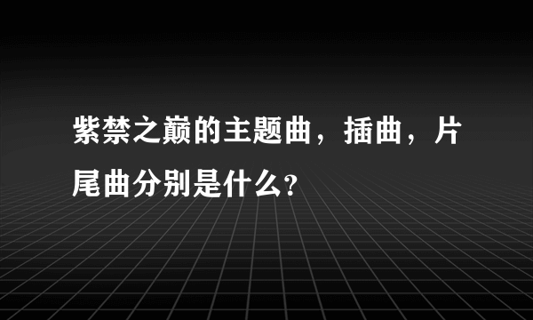 紫禁之巅的主题曲，插曲，片尾曲分别是什么？