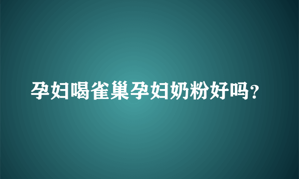 孕妇喝雀巢孕妇奶粉好吗？