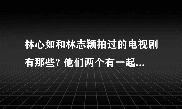 林心如和林志颖拍过的电视剧有那些? 他们两个有一起拍过电视剧吗