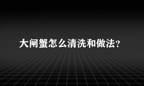 大闸蟹怎么清洗和做法？