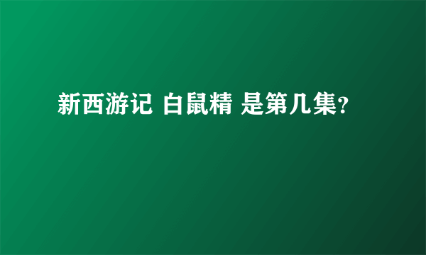 新西游记 白鼠精 是第几集？