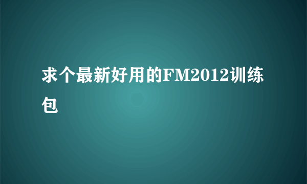 求个最新好用的FM2012训练包