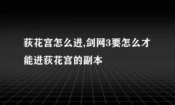 荻花宫怎么进,剑网3要怎么才能进荻花宫的副本