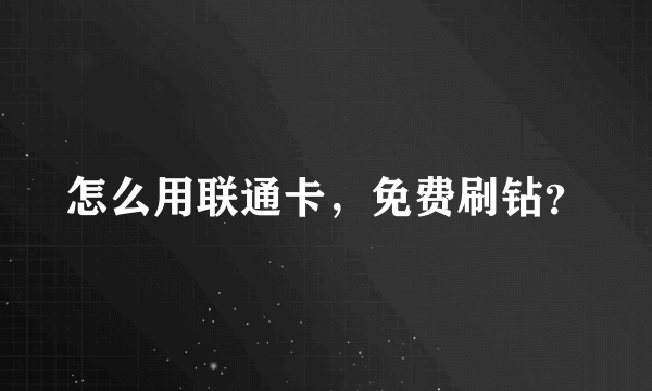 怎么用联通卡，免费刷钻？