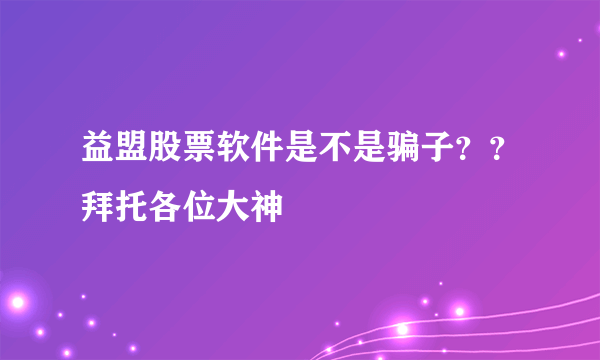 益盟股票软件是不是骗子？？拜托各位大神