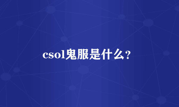 csol鬼服是什么？