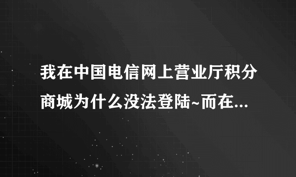 我在中国电信网上营业厅积分商城为什么没法登陆~而在江苏就可以登陆~求解释~