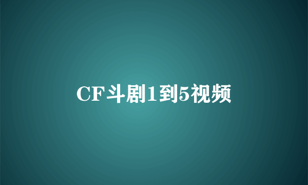 CF斗剧1到5视频