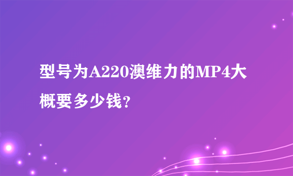 型号为A220澳维力的MP4大概要多少钱？