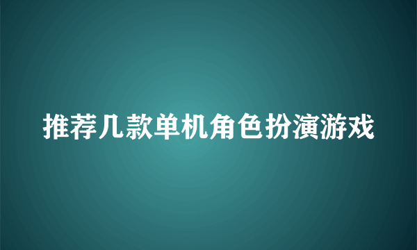 推荐几款单机角色扮演游戏