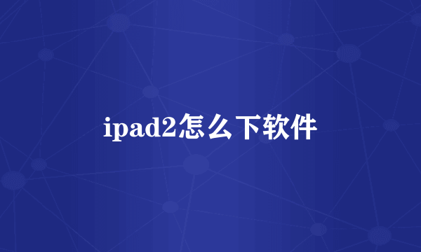 ipad2怎么下软件