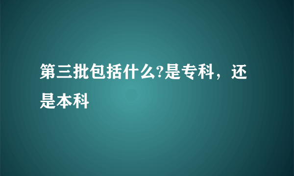 第三批包括什么?是专科，还是本科