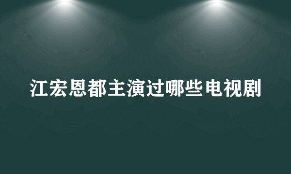 江宏恩都主演过哪些电视剧