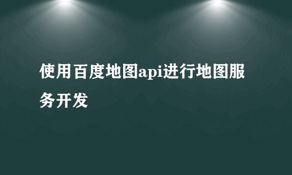 使用百度地图api进行地图服务开发