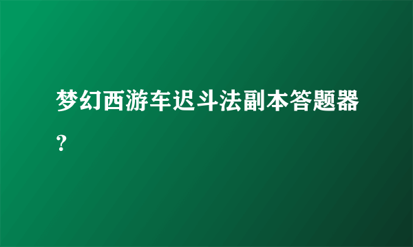 梦幻西游车迟斗法副本答题器？