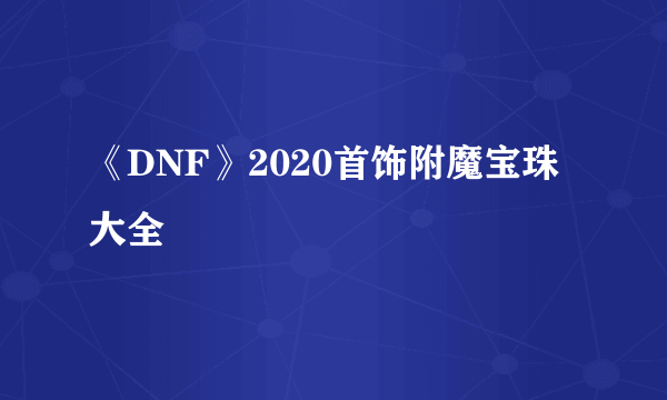 《DNF》2020首饰附魔宝珠大全