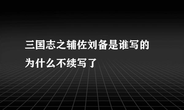 三国志之辅佐刘备是谁写的 为什么不续写了