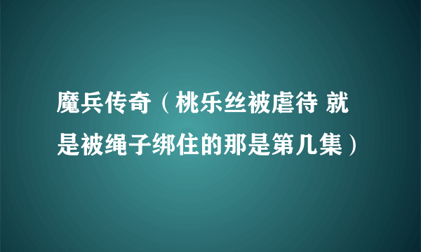 魔兵传奇（桃乐丝被虐待 就是被绳子绑住的那是第几集）