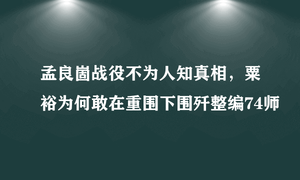 孟良崮战役不为人知真相，粟裕为何敢在重围下围歼整编74师