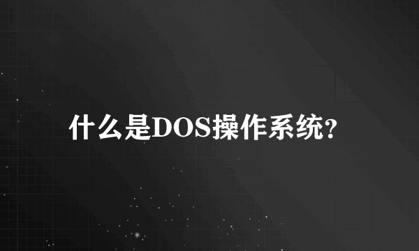 什么是DOS操作系统？