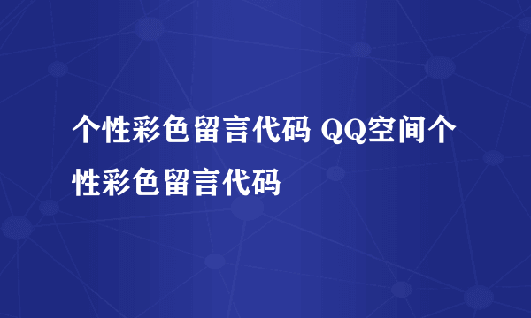 个性彩色留言代码 QQ空间个性彩色留言代码