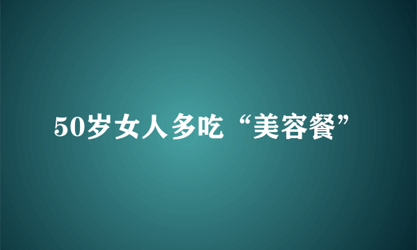 50岁女人多吃“美容餐”