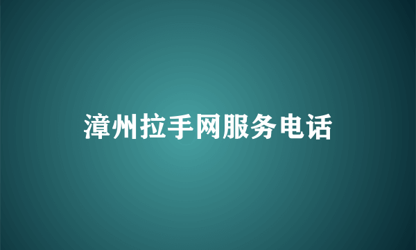 漳州拉手网服务电话