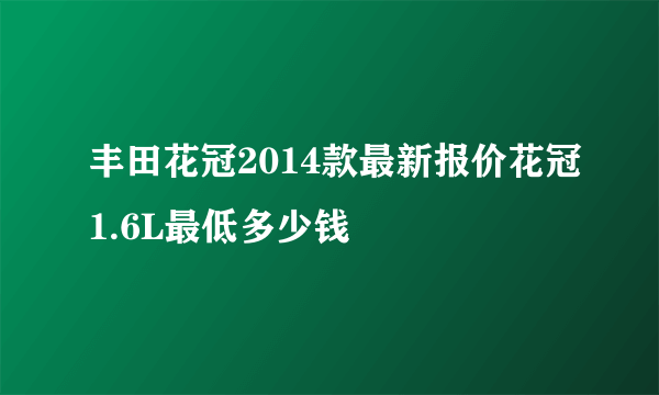 丰田花冠2014款最新报价花冠1.6L最低多少钱