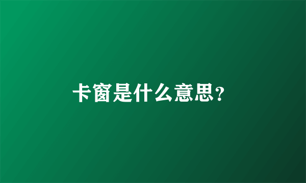 卡窗是什么意思？