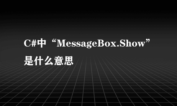 C#中“MessageBox.Show”是什么意思