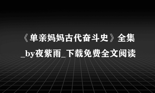 《单亲妈妈古代奋斗史》全集_by夜紫雨_下载免费全文阅读