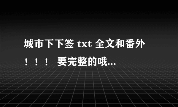 城市下下签 txt 全文和番外 ！！！ 要完整的哦~~~ 请发给我好吗？？