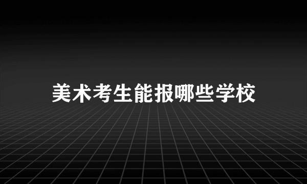 美术考生能报哪些学校