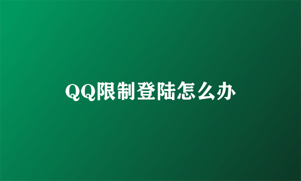 QQ限制登陆怎么办