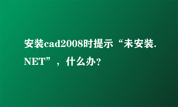 安装cad2008时提示“未安装.NET”，什么办？